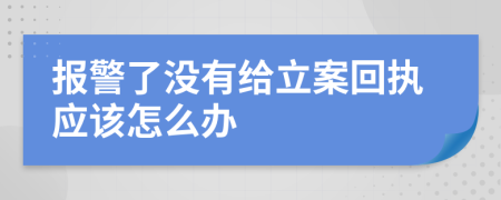 报警了没有给立案回执应该怎么办