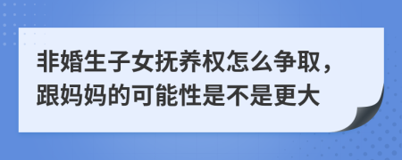 非婚生子女抚养权怎么争取，跟妈妈的可能性是不是更大