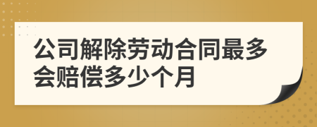 公司解除劳动合同最多会赔偿多少个月