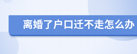 离婚了户口迁不走怎么办