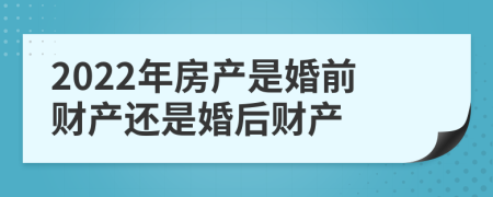 2022年房产是婚前财产还是婚后财产