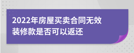 2022年房屋买卖合同无效装修款是否可以返还