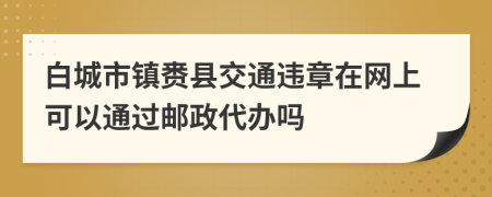 白城市镇赉县交通违章在网上可以通过邮政代办吗