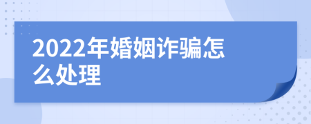 2022年婚姻诈骗怎么处理