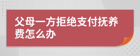 父母一方拒绝支付抚养费怎么办