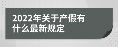 2022年关于产假有什么最新规定