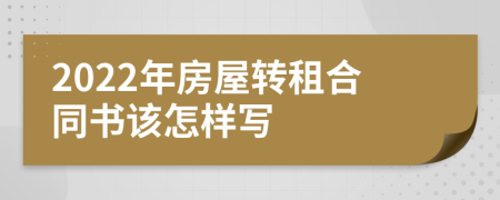 2022年房屋转租合同书该怎样写