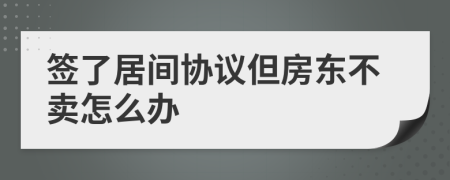 签了居间协议但房东不卖怎么办