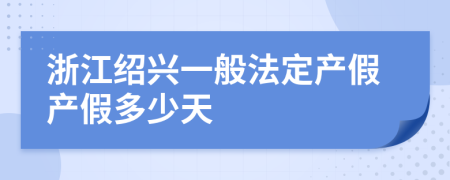 浙江绍兴一般法定产假产假多少天