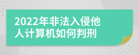 2022年非法入侵他人计算机如何判刑