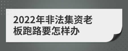 2022年非法集资老板跑路要怎样办