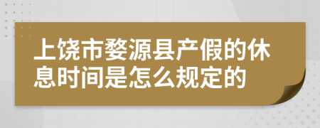 上饶市婺源县产假的休息时间是怎么规定的