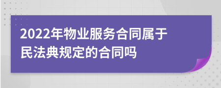 2022年物业服务合同属于民法典规定的合同吗