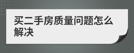 买二手房质量问题怎么解决