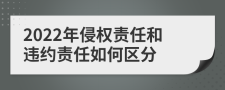 2022年侵权责任和违约责任如何区分