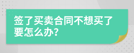 签了买卖合同不想买了要怎么办？