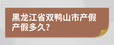 黑龙江省双鸭山市产假产假多久？