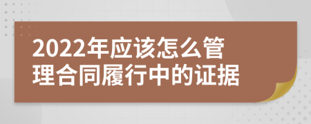 2022年应该怎么管理合同履行中的证据