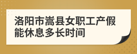 洛阳市嵩县女职工产假能休息多长时间