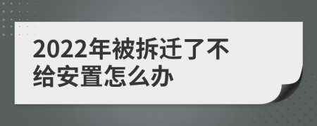 2022年被拆迁了不给安置怎么办