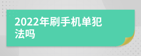 2022年刷手机单犯法吗