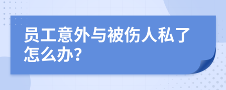 员工意外与被伤人私了怎么办？