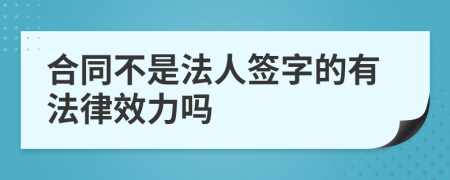 合同不是法人签字的有法律效力吗