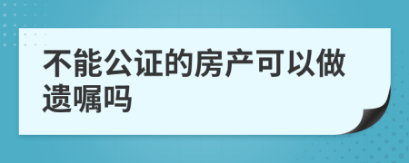 不能公证的房产可以做遗嘱吗