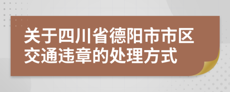 关于四川省德阳市市区交通违章的处理方式