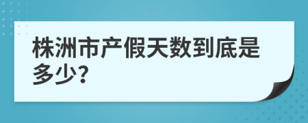 株洲市产假天数到底是多少？