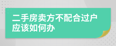 二手房卖方不配合过户应该如何办