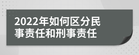 2022年如何区分民事责任和刑事责任