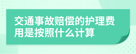 交通事故赔偿的护理费用是按照什么计算