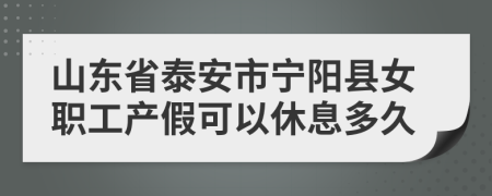 山东省泰安市宁阳县女职工产假可以休息多久