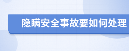 隐瞒安全事故要如何处理