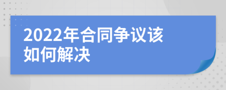 2022年合同争议该如何解决