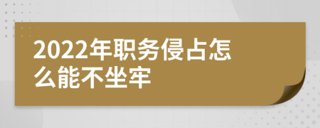 2022年职务侵占怎么能不坐牢