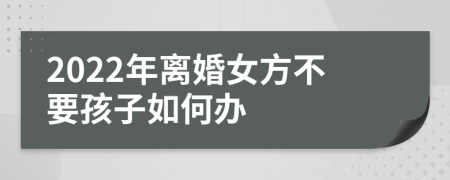 2022年离婚女方不要孩子如何办