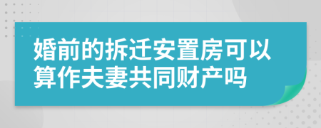 婚前的拆迁安置房可以算作夫妻共同财产吗