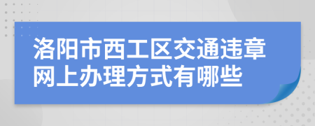 洛阳市西工区交通违章网上办理方式有哪些