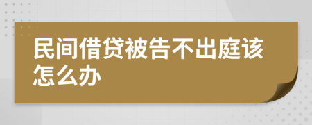 民间借贷被告不出庭该怎么办