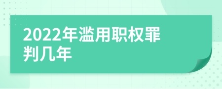 2022年滥用职权罪判几年