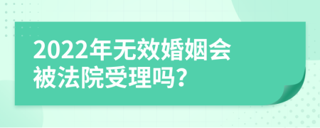 2022年无效婚姻会被法院受理吗？