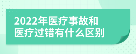 2022年医疗事故和医疗过错有什么区别