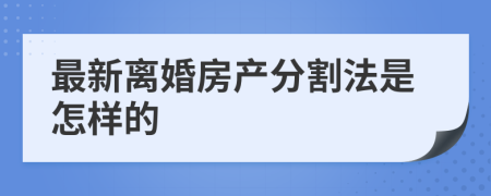 最新离婚房产分割法是怎样的