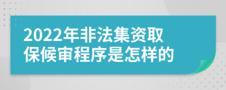 2022年非法集资取保候审程序是怎样的