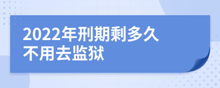 2022年刑期剩多久不用去监狱