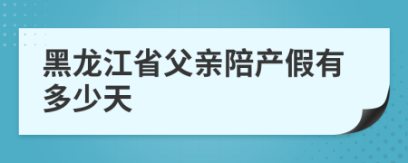 黑龙江省父亲陪产假有多少天