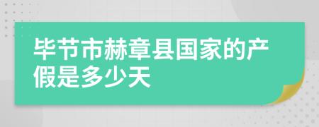 毕节市赫章县国家的产假是多少天