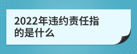 2022年违约责任指的是什么